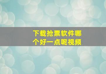 下载抢票软件哪个好一点呢视频