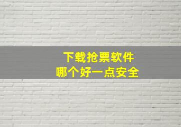 下载抢票软件哪个好一点安全