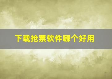 下载抢票软件哪个好用