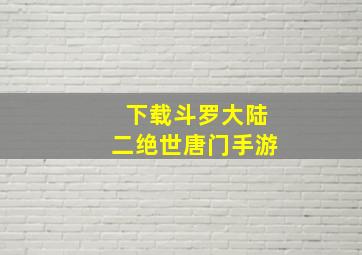 下载斗罗大陆二绝世唐门手游