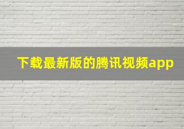 下载最新版的腾讯视频app