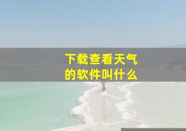 下载查看天气的软件叫什么