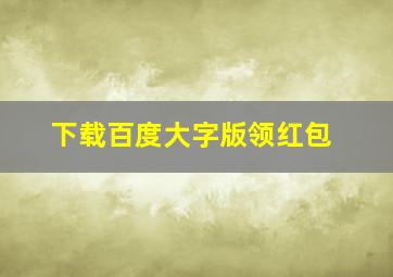 下载百度大字版领红包