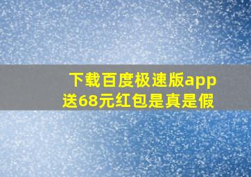 下载百度极速版app送68元红包是真是假