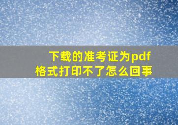 下载的准考证为pdf格式打印不了怎么回事