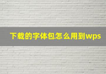 下载的字体包怎么用到wps