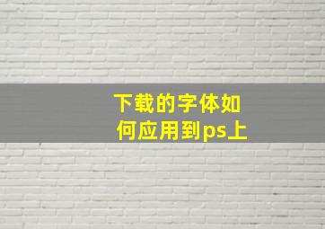 下载的字体如何应用到ps上