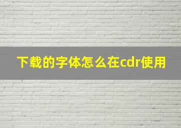 下载的字体怎么在cdr使用