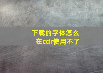 下载的字体怎么在cdr使用不了