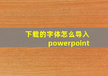 下载的字体怎么导入powerpoint