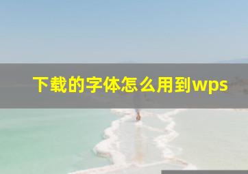 下载的字体怎么用到wps