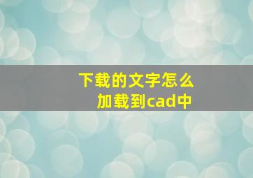 下载的文字怎么加载到cad中