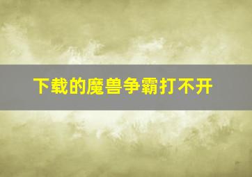 下载的魔兽争霸打不开