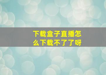 下载盒子直播怎么下载不了了呀