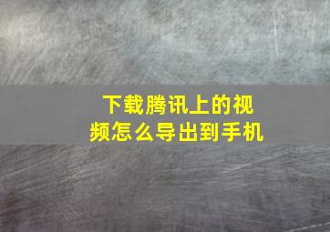 下载腾讯上的视频怎么导出到手机