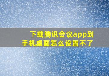 下载腾讯会议app到手机桌面怎么设置不了