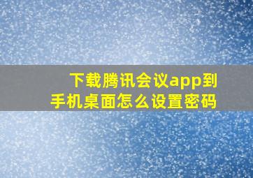 下载腾讯会议app到手机桌面怎么设置密码