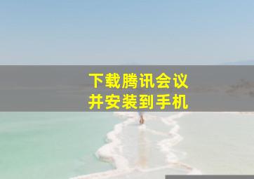 下载腾讯会议并安装到手机