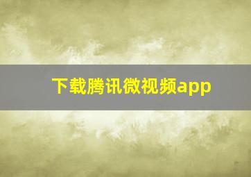 下载腾讯微视频app