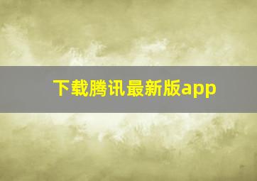 下载腾讯最新版app