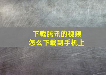 下载腾讯的视频怎么下载到手机上