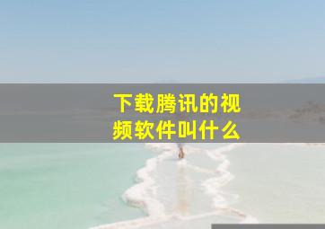 下载腾讯的视频软件叫什么