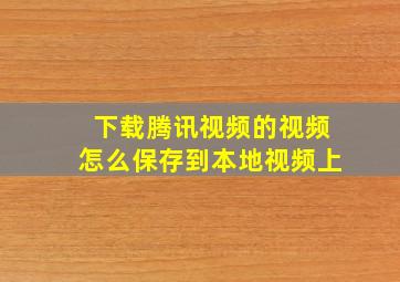 下载腾讯视频的视频怎么保存到本地视频上