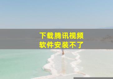 下载腾讯视频软件安装不了