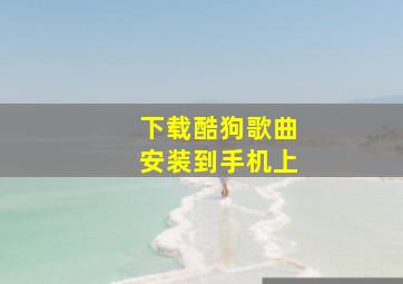 下载酷狗歌曲安装到手机上