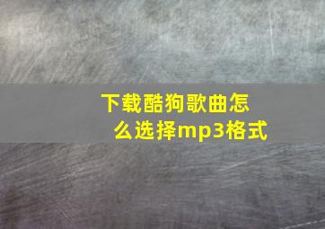 下载酷狗歌曲怎么选择mp3格式