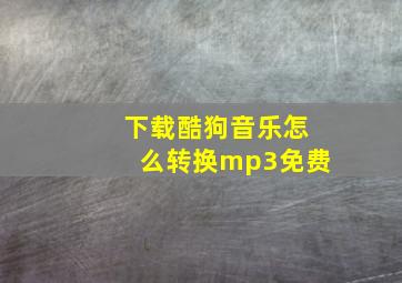 下载酷狗音乐怎么转换mp3免费