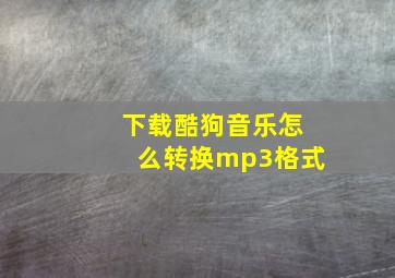 下载酷狗音乐怎么转换mp3格式