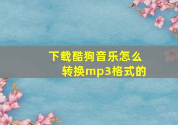 下载酷狗音乐怎么转换mp3格式的