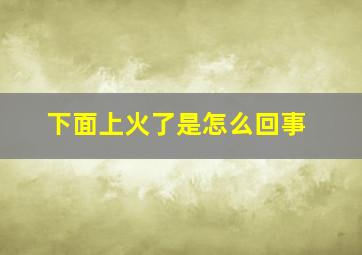 下面上火了是怎么回事