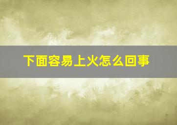 下面容易上火怎么回事