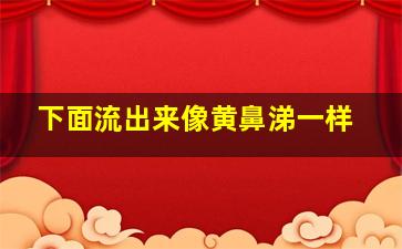 下面流出来像黄鼻涕一样