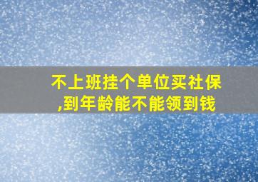 不上班挂个单位买社保,到年龄能不能领到钱