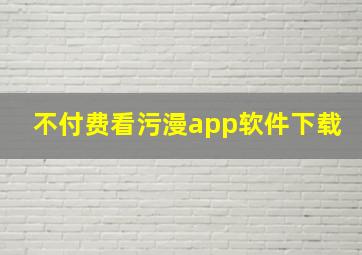 不付费看污漫app软件下载