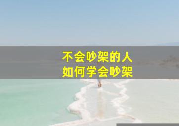 不会吵架的人如何学会吵架