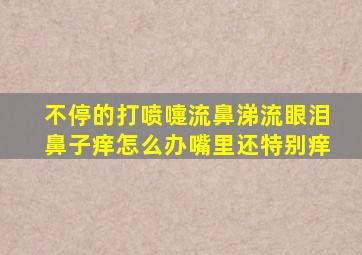 不停的打喷嚏流鼻涕流眼泪鼻子痒怎么办嘴里还特别痒