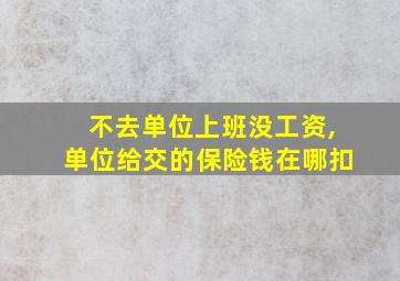 不去单位上班没工资,单位给交的保险钱在哪扣