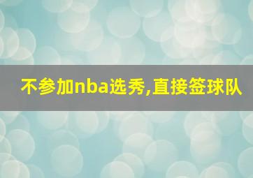 不参加nba选秀,直接签球队