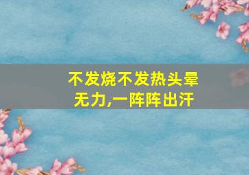 不发烧不发热头晕无力,一阵阵出汗