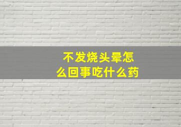 不发烧头晕怎么回事吃什么药