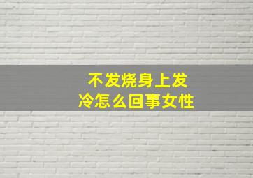 不发烧身上发冷怎么回事女性