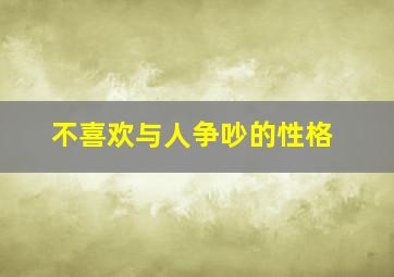 不喜欢与人争吵的性格