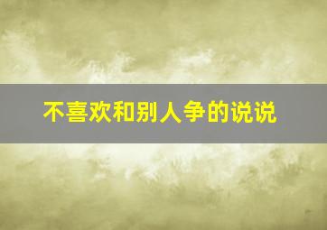 不喜欢和别人争的说说