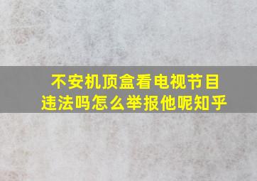 不安机顶盒看电视节目违法吗怎么举报他呢知乎