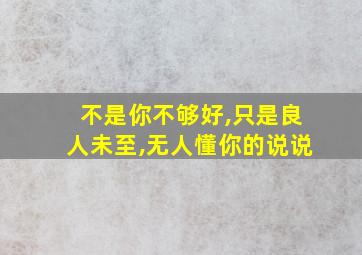 不是你不够好,只是良人未至,无人懂你的说说