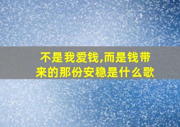 不是我爱钱,而是钱带来的那份安稳是什么歌